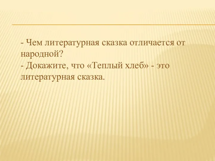 - Чем литературная сказка отличается от народной? - Докажите, что «Теплый хлеб» - это литературная сказка.