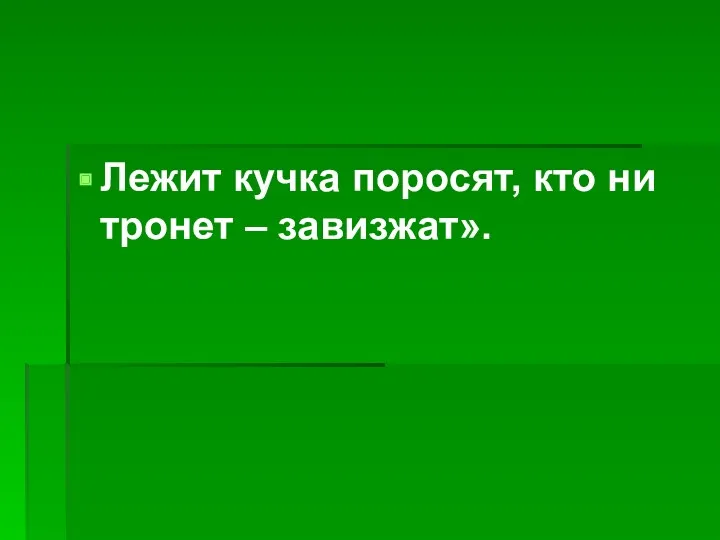 Лежит кучка поросят, кто ни тронет – завизжат».