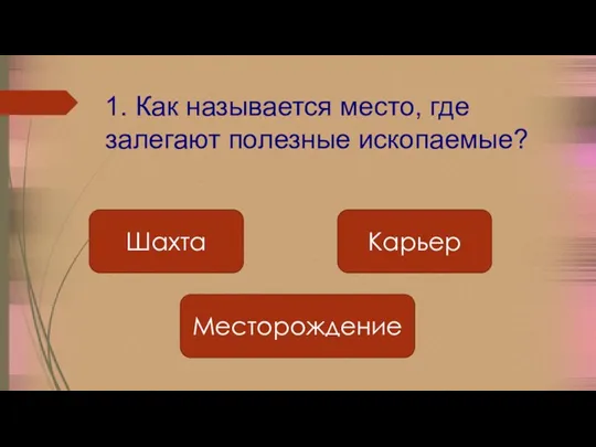 1. Как называется место, где залегают полезные ископаемые? Шахта Месторождение Карьер