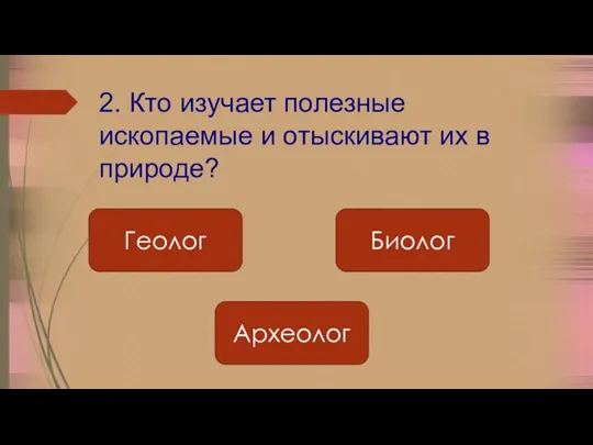 2. Кто изучает полезные ископаемые и отыскивают их в природе? Геолог Биолог Археолог