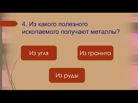 4. Из какого полезного ископаемого получают металлы? Из гранита Из руды Из угля