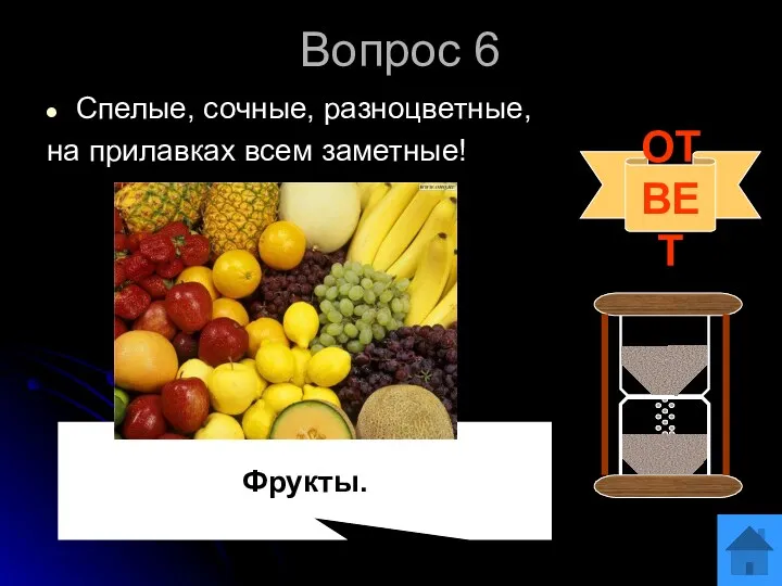 Вопрос 6 Спелые, сочные, разноцветные, на прилавках всем заметные! ОТВЕТ Фрукты.