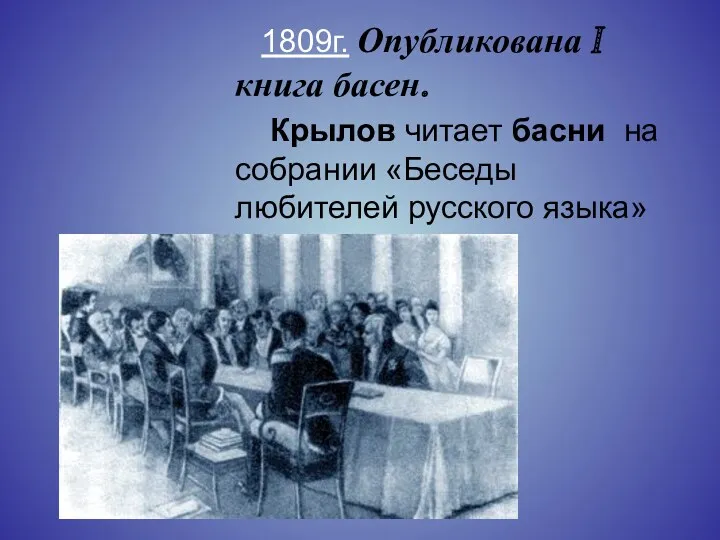 1809г. Опубликована I книга басен. Крылов читает басни на собрании «Беседы любителей русского языка»