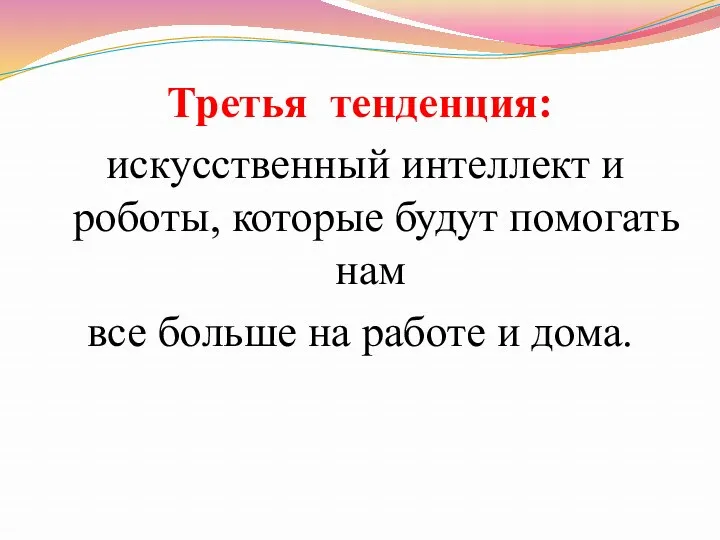 Третья тенденция: искусственный интеллект и роботы, которые будут помогать нам все больше на работе и дома.