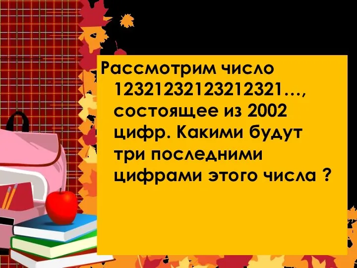 Задача 7 Рассмотрим число 12321232123212321…, состоящее из 2002 цифр. Какими