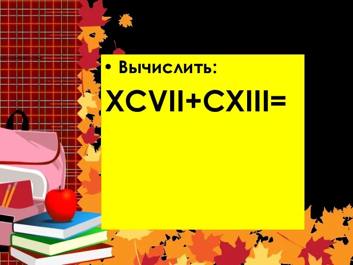 Задача 9 Вычислить: XCVII+CXIII=