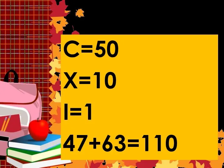 Решение 9 C=50 X=10 I=1 47+63=110
