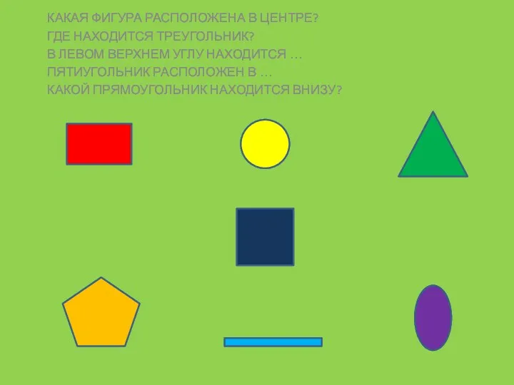 КАКАЯ ФИГУРА РАСПОЛОЖЕНА В ЦЕНТРЕ? ГДЕ НАХОДИТСЯ ТРЕУГОЛЬНИК? В ЛЕВОМ