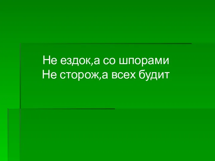 Не ездок,а со шпорами Не сторож,а всех будит