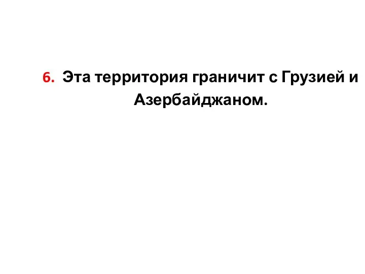 6. Эта территория граничит с Грузией и Азербайджаном.