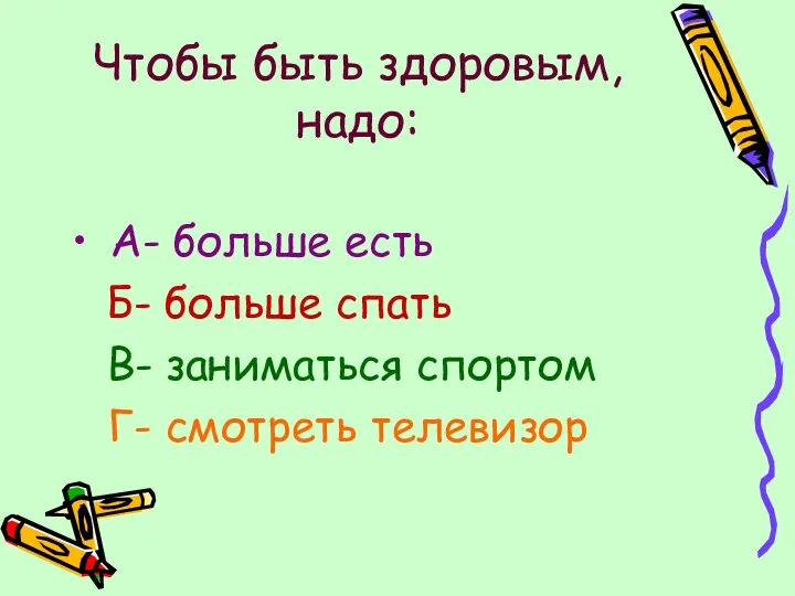 Чтобы быть здоровым, надо: А- больше есть Б- больше спать В- заниматься спортом Г- смотреть телевизор