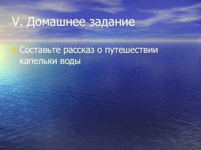 V. Домашнее задание Составьте рассказ о путешествии капельки воды