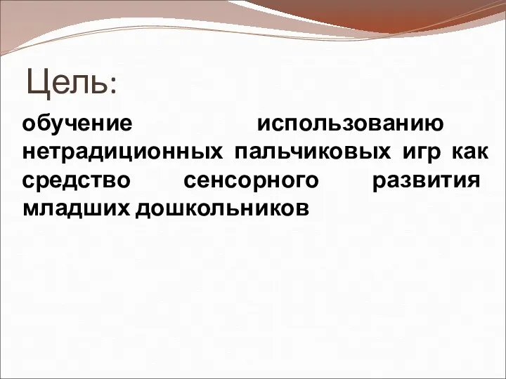 Цель: обучение использованию нетрадиционных пальчиковых игр как средство сенсорного развития младших дошкольников