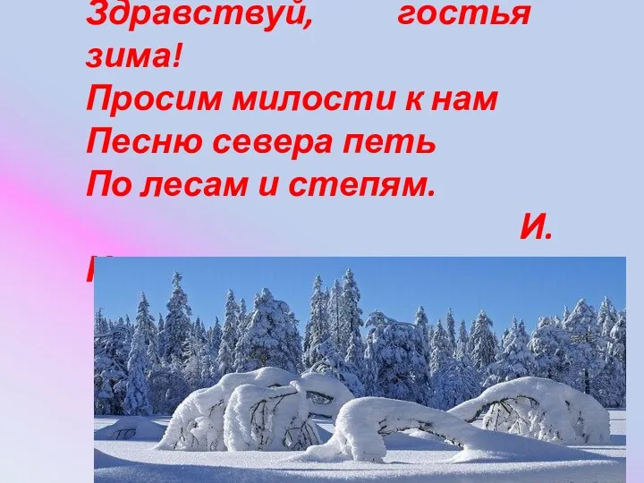 Здравствуй, гостья зима! Просим милости к нам Песню севера петь По лесам и степям. И.Никитин