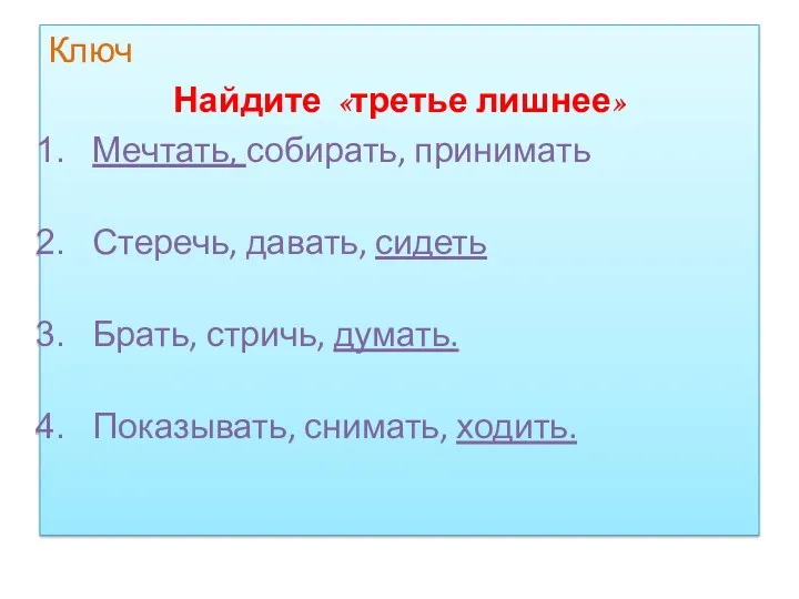 Ключ Найдите «третье лишнее» Мечтать, собирать, принимать Стеречь, давать, сидеть Брать, стричь, думать. Показывать, снимать, ходить.