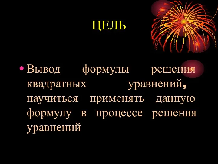 ЦЕЛЬ Вывод формулы решения квадратных уравнений, научиться применять данную формулу в процессе решения уравнений