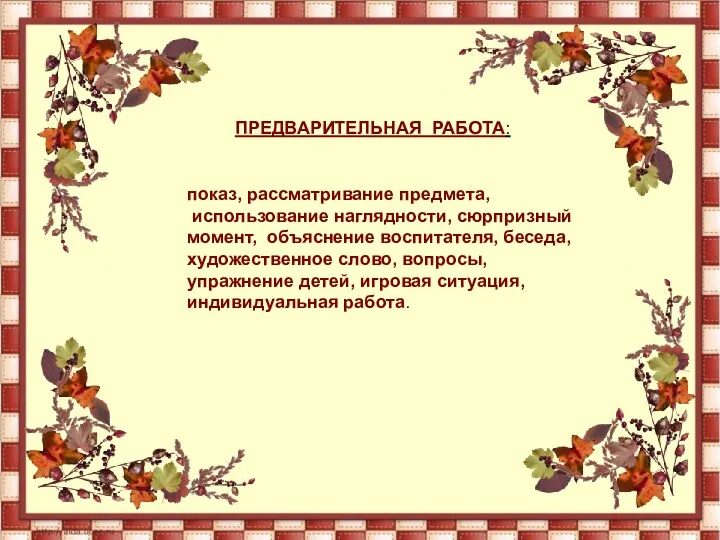 ПРЕДВАРИТЕЛЬНАЯ РАБОТА: показ, рассматривание предмета, использование наглядности, сюрпризный момент, объяснение