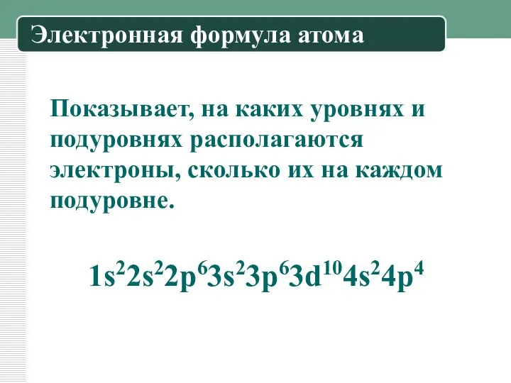 Электронная формула атома Показывает, на каких уровнях и подуровнях располагаются