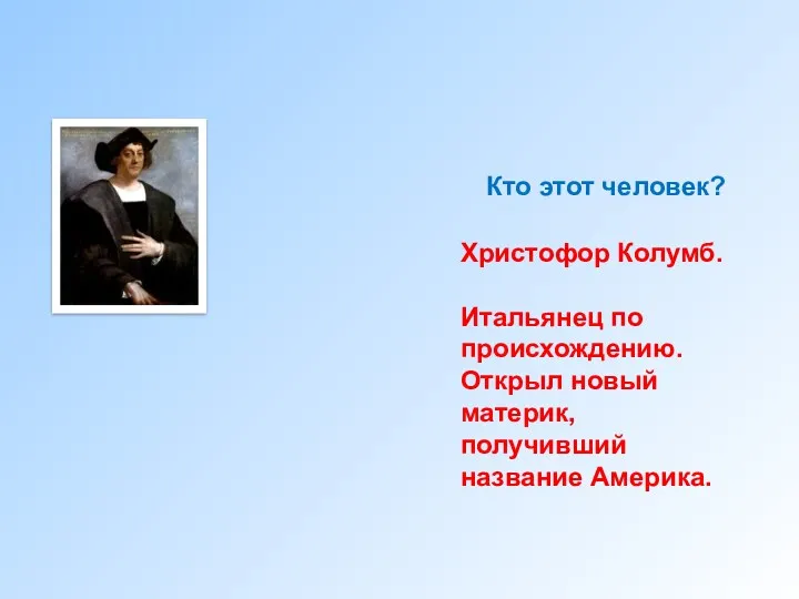 Кто этот человек? Христофор Колумб. Итальянец по происхождению. Открыл новый материк, получивший название Америка.