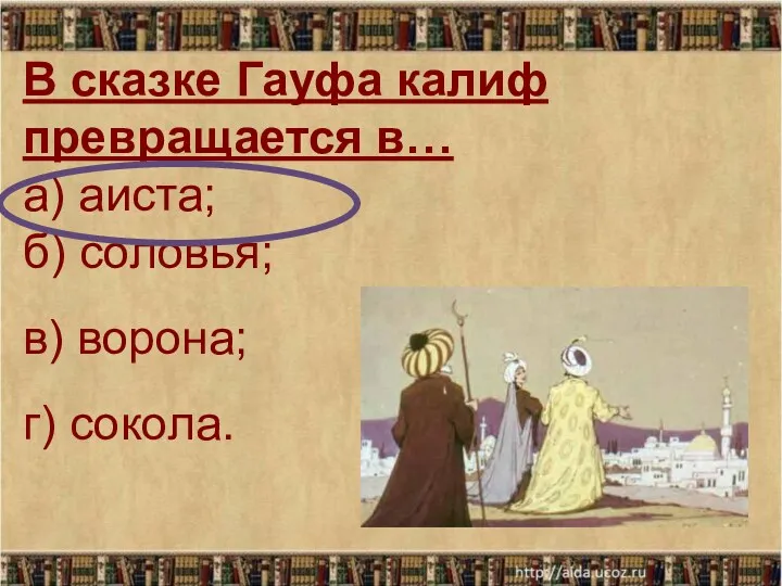 В сказке Гауфа калиф превращается в… а) аиста; б) соловья; в) ворона; г) сокола.