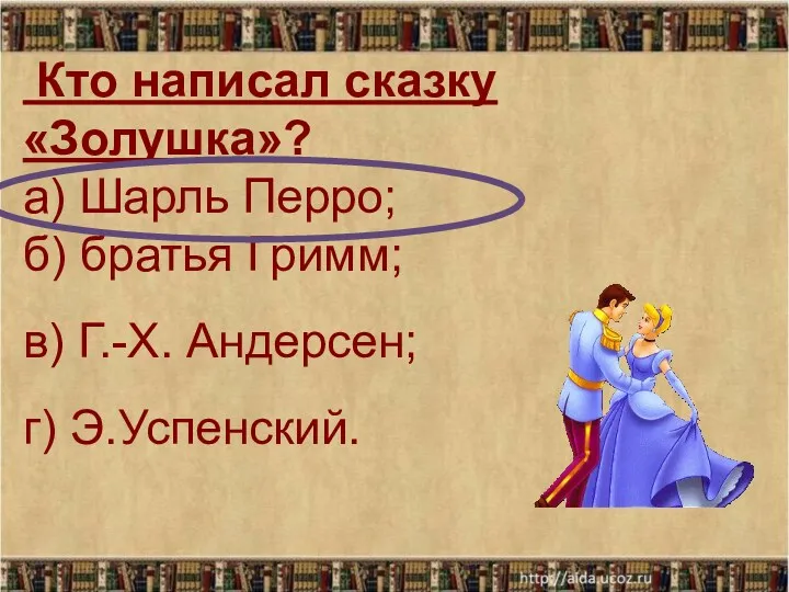 Кто написал сказку «Золушка»? а) Шарль Перро; б) братья Гримм; в) Г.-Х. Андерсен; г) Э.Успенский.