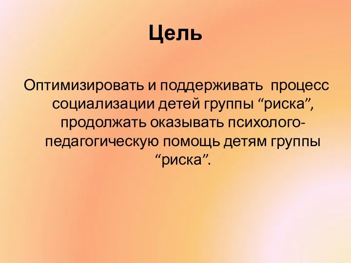 Цель Оптимизировать и поддерживать процесс социализации детей группы “риска”, продолжать оказывать психолого-педагогическую помощь детям группы “риска”.