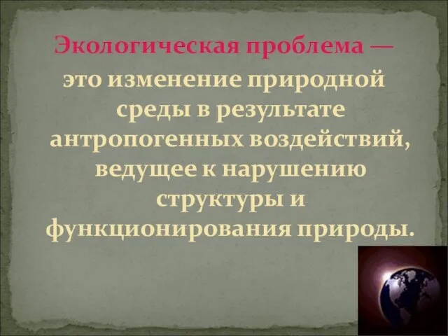 Экологическая проблема — это изменение природной среды в результате антропогенных