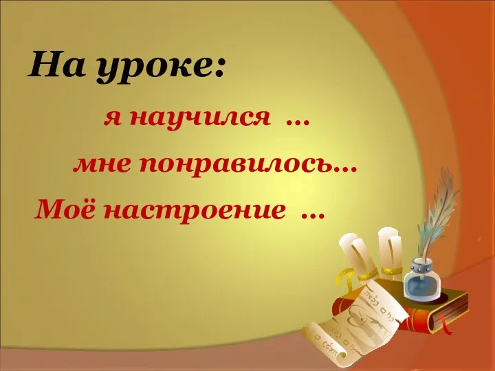 На уроке: я научился … мне понравилось… Моё настроение …