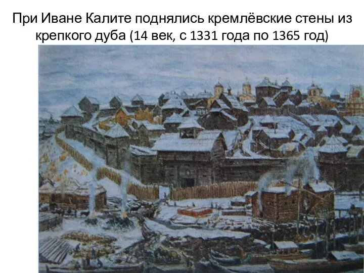 При Иване Калите поднялись кремлёвские стены из крепкого дуба (14 век, с 1331