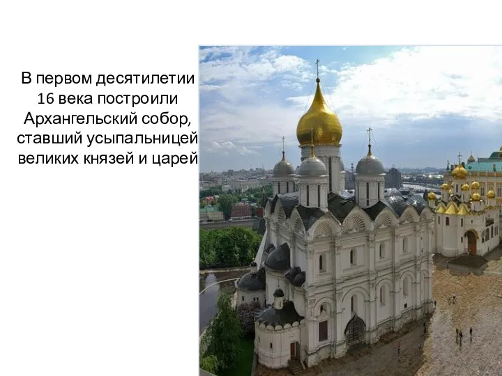 В первом десятилетии 16 века построили Архангельский собор, ставший усыпальницей великих князей и царей