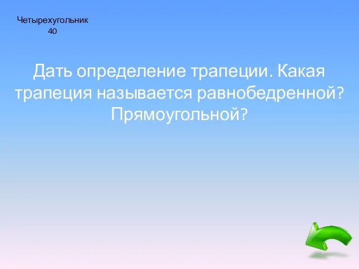 Четырехугольник 40 Дать определение трапеции. Какая трапеция называется равнобедренной? Прямоугольной?