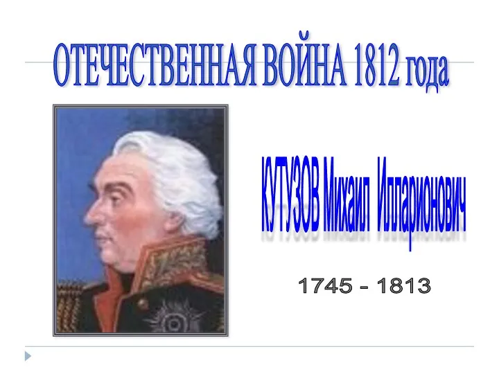 КУТУЗОВ Михаил Илларионович 1745 - 1813 ОТЕЧЕСТВЕННАЯ ВОЙНА 1812 года
