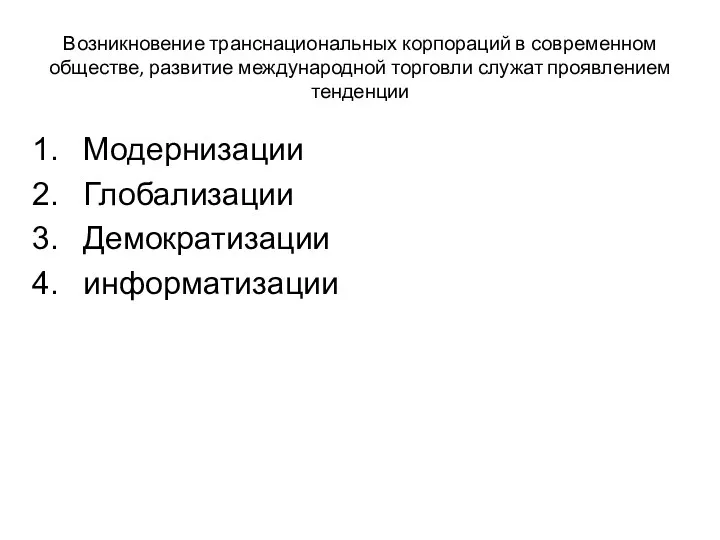 Возникновение транснациональных корпораций в современном обществе, развитие международной торговли служат проявлением тенденции Модернизации Глобализации Демократизации информатизации