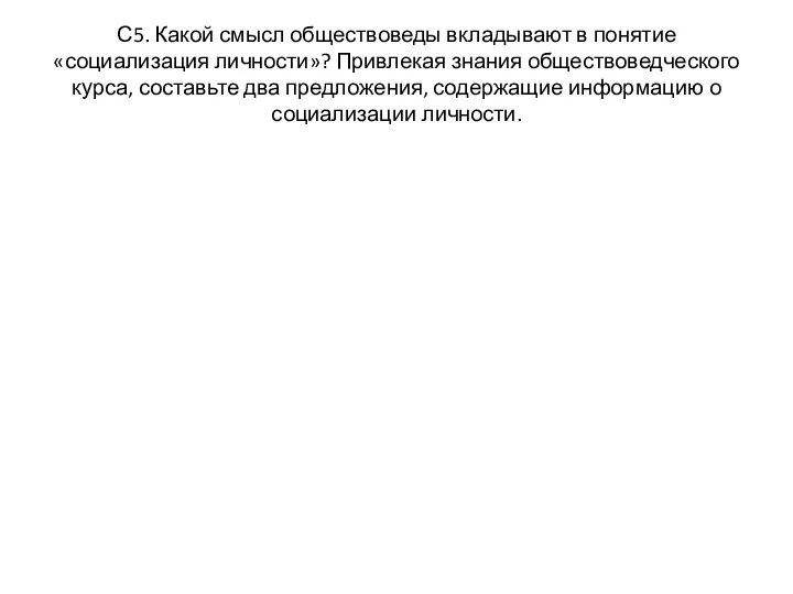 С5. Какой смысл обществоведы вкладывают в понятие «социализация личности»? Привлекая