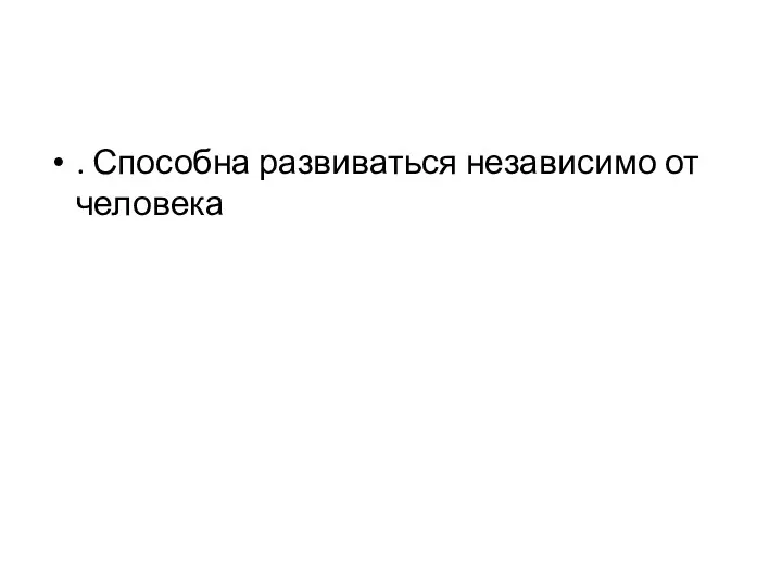 . Способна развиваться независимо от человека