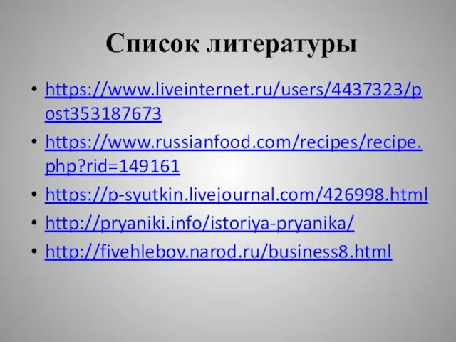 Список литературы https://www.liveinternet.ru/users/4437323/post353187673 https://www.russianfood.com/recipes/recipe.php?rid=149161 https://p-syutkin.livejournal.com/426998.html http://pryaniki.info/istoriya-pryanika/ http://fivehlebov.narod.ru/business8.html