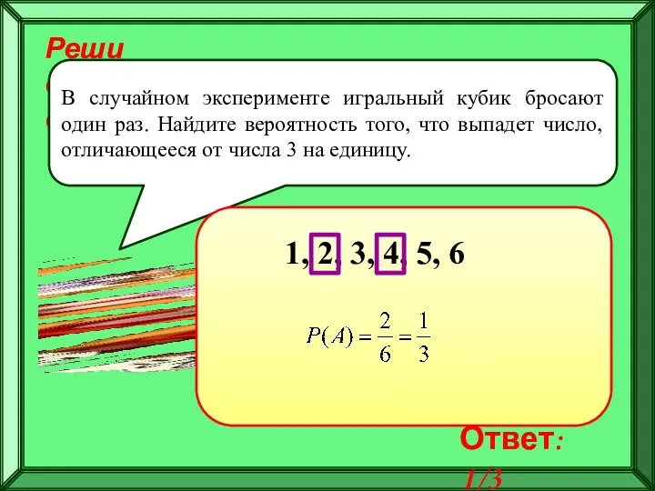 Реши самостоятельно! В случайном эксперименте игральный кубик бросают один раз. Найдите вероятность того,