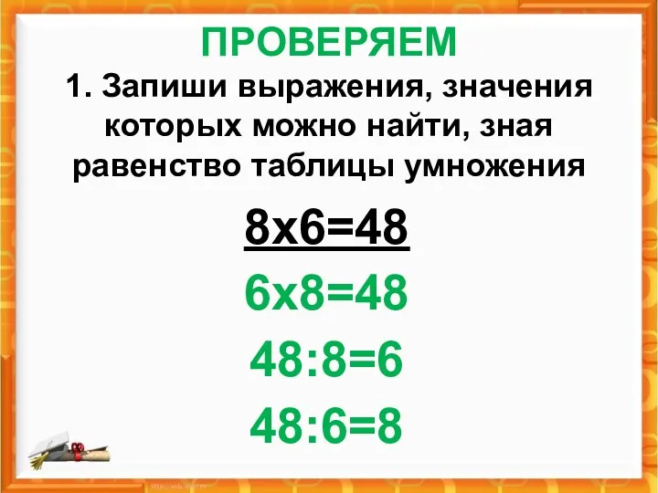 ПРОВЕРЯЕМ 1. Запиши выражения, значения которых можно найти, зная равенство таблицы умножения 8х6=48 6х8=48 48:8=6 48:6=8