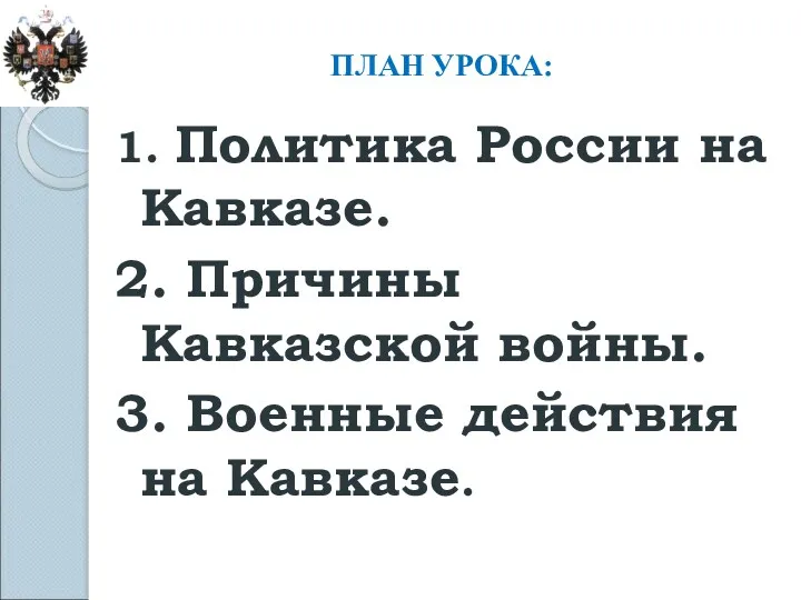 ПЛАН УРОКА: 1. Политика России на Кавказе. 2. Причины Кавказской войны. 3. Военные действия на Кавказе.