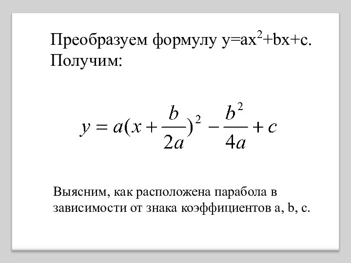 Преобразуем формулу у=ах2+bx+c. Получим: Выясним, как расположена парабола в зависимости от знака коэффициентов а, b, с.