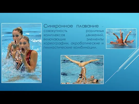 Синхронное плавание – совокупность различных комплексов движений, включающих элементы хореографии, акробатические и гимнастические комбинации.
