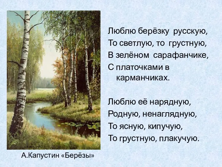 Люблю берёзку русскую, То светлую, то грустную, В зелёном сарафанчике, С платочками в