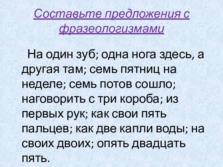 Составьте предложения с фразеологизмами На один зуб; одна нога здесь, а другая там;