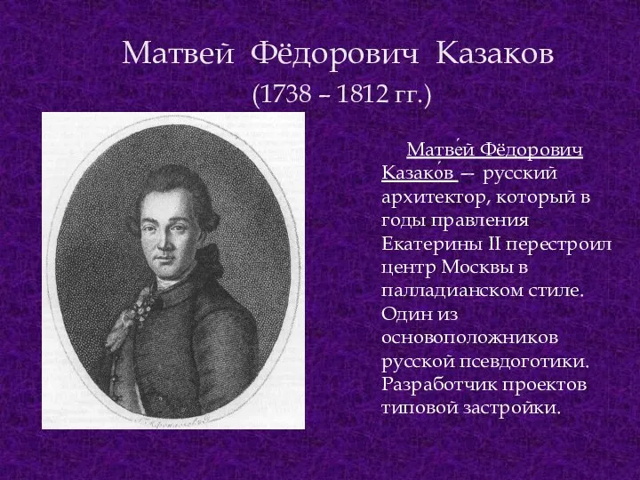 Матвей Фёдорович Казаков (1738 – 1812 гг.) Матве́й Фёдорович Казако́в — русский архитектор,
