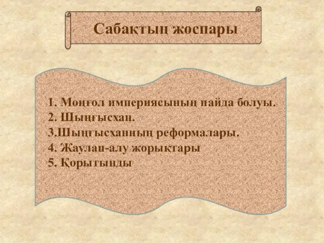 1. Моңғол империясының пайда болуы. 2. Шыңғысхан. 3.Шыңғысханның реформалары. 4. Жаулап-алу жорықтары 5. Қорытынды Сабақтың жоспары