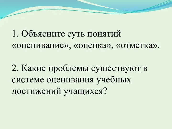 1. Объясните суть понятий «оценивание», «оценка», «отметка». 2. Какие проблемы