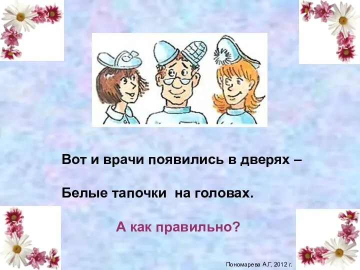 Вот и врачи появились в дверях – Белые тапочки на головах. А как правильно? шапочки