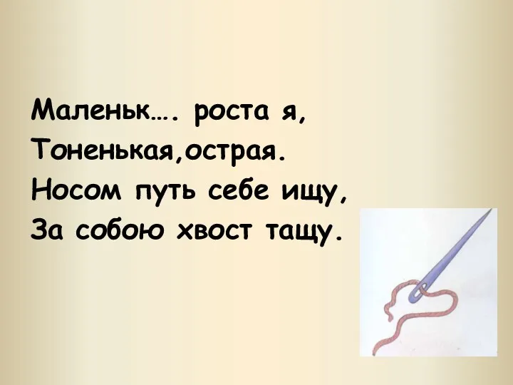 Маленьк…. роста я, Тоненькая,острая. Носом путь себе ищу, За собою хвост тащу.