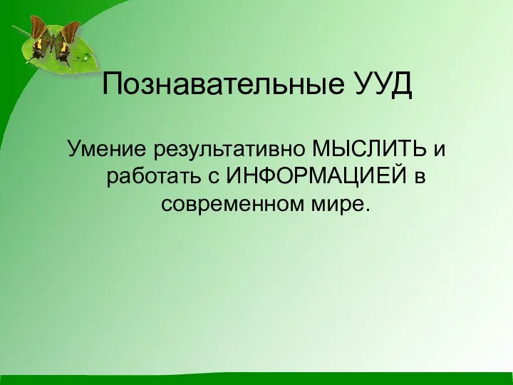 Познавательные УУД Умение результативно МЫСЛИТЬ и работать с ИНФОРМАЦИЕЙ в современном мире.