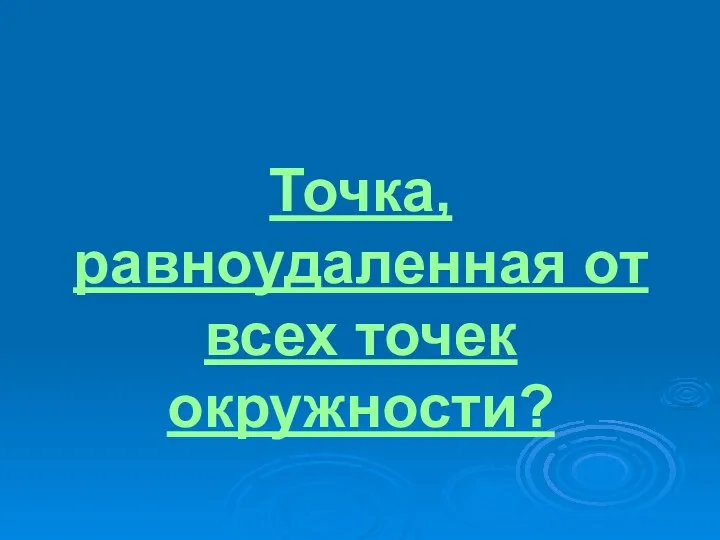 Точка, равноудаленная от всех точек окружности?